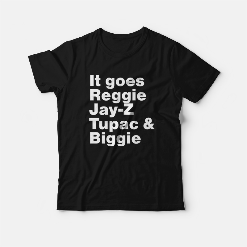 it goes reggie jay z tupac biggie shirt